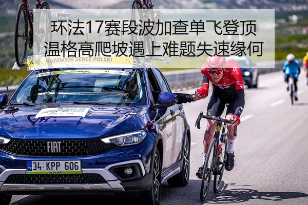 环法17赛段波加查单飞登顶 温格高爬坡遇上难题失速缘何