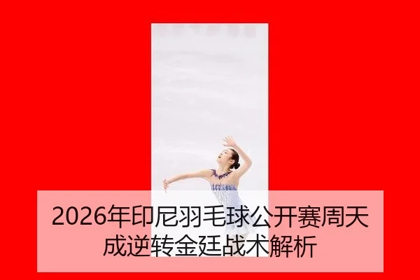 2026年印尼羽毛球公开赛周天成逆转金廷战术解析