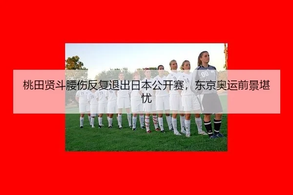 桃田贤斗腰伤反复退出日本公开赛，东京奥运前景堪忧