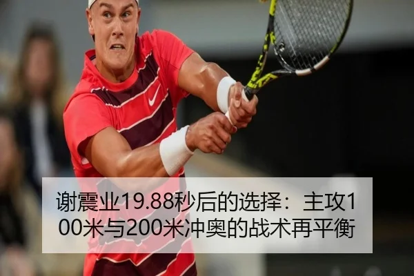 谢震业19.88秒后的选择：主攻100米与200米冲奥的战术再平衡